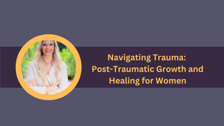 Navigating Trauma: Post-Traumatic Growth and Healing for Women